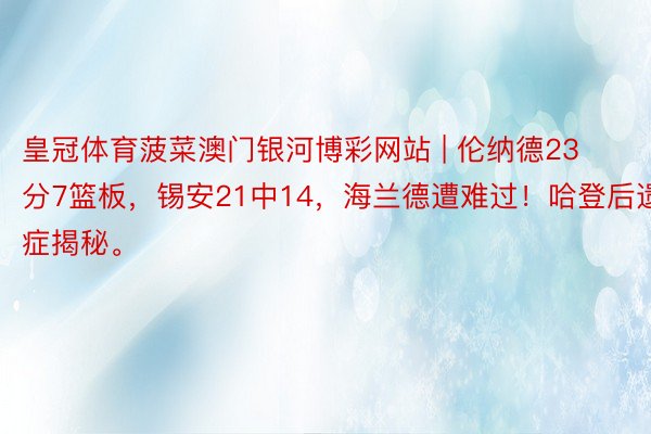 皇冠体育菠菜澳门银河博彩网站 | 伦纳德23分7篮板，锡安21中14，海兰德遭难过！哈登后遗症揭秘。