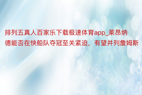 排列五真人百家乐下载极速体育app_莱昂纳德能否在快船队夺冠至关紧迫，有望并列詹姆斯