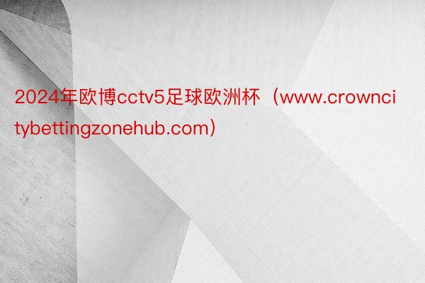 2024年欧博cctv5足球欧洲杯（www.crowncit