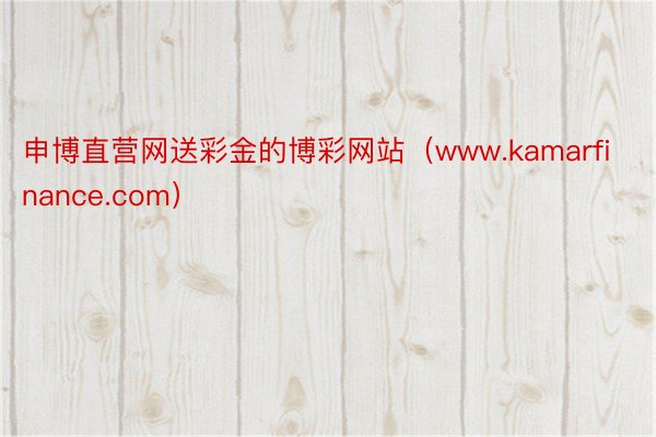 申博直营网送彩金的博彩网站（www.kamarfinance.com）