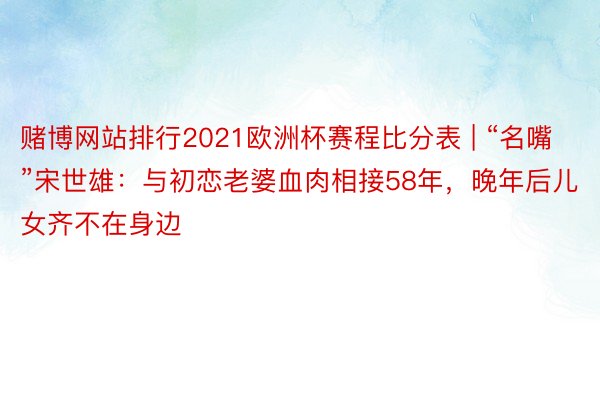 赌博网站排行2021欧洲杯赛程比分表 | “名嘴”宋世雄：与