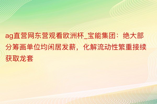 ag直营网东营观看欧洲杯_宝能集团：绝大部分筹画单位均闲居发