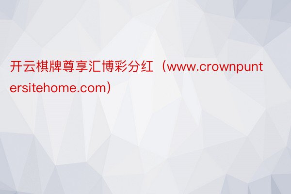 开云棋牌尊享汇博彩分红（www.crownpuntersitehome.com）