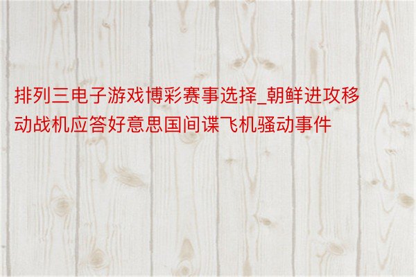 排列三电子游戏博彩赛事选择_朝鲜进攻移动战机应答好意思国间谍