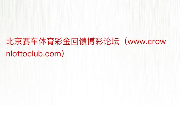 北京赛车体育彩金回馈博彩论坛（www.crownlottoclub.com）